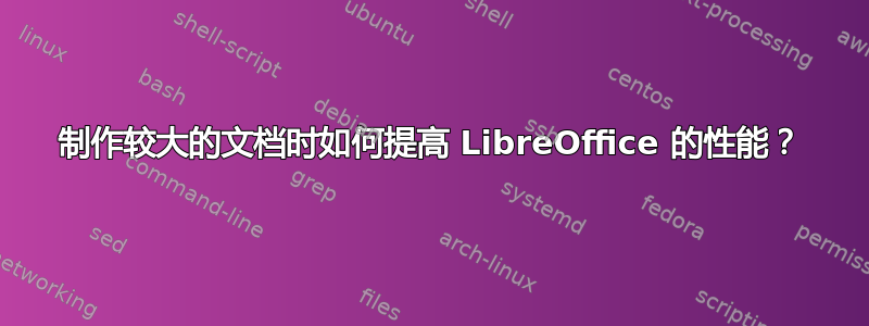 制作较大的文档时如何提高 LibreOffice 的性能？