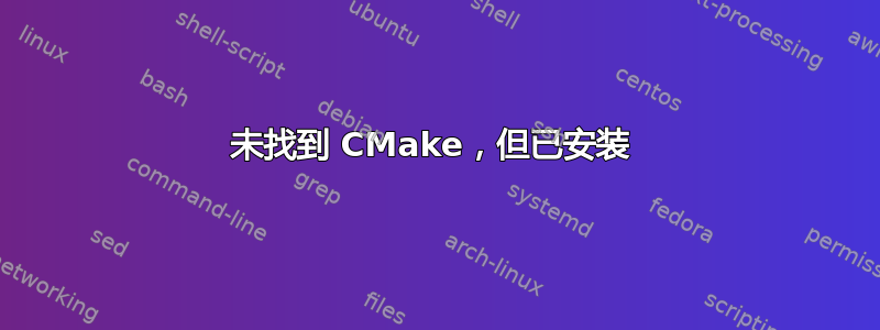 未找到 CMake，但已安装 