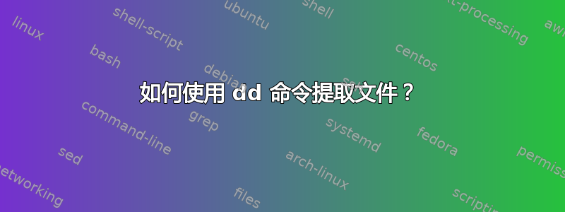 如何使用 dd 命令提取文件？