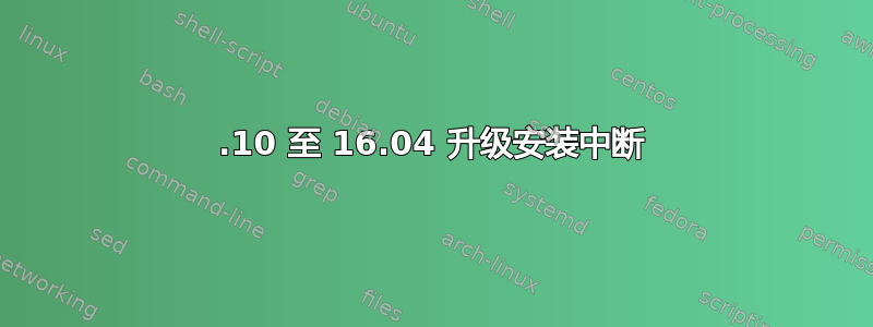 15.10 至 16.04 升级安装中断