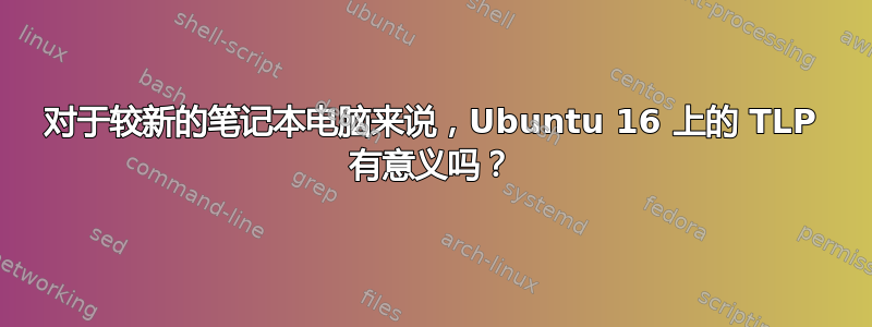 对于较新的笔记本电脑来说，Ubuntu 16 上的 TLP 有意义吗？