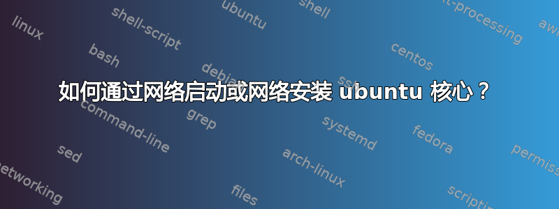 如何通过网络启动或网络安装 ubuntu 核心？