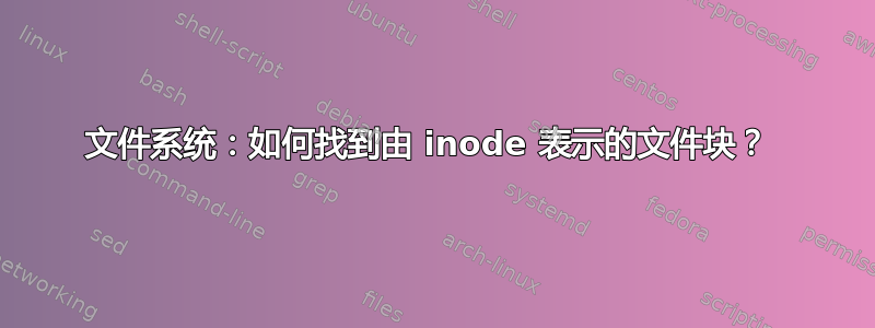 文件系统：如何找到由 inode 表示的文件块？ 