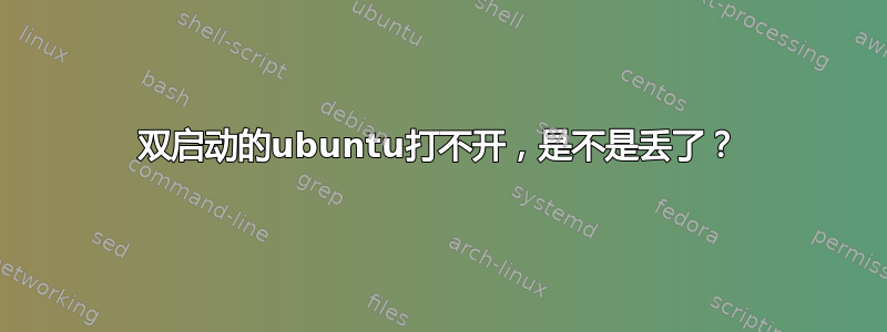 双启动的ubuntu打不开，是不是丢了？