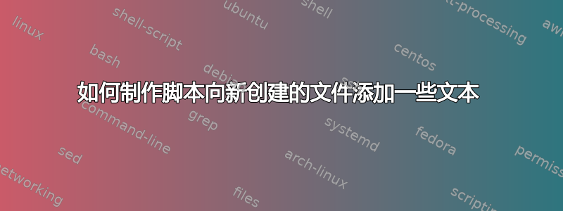 如何制作脚本向新创建的文件添加一些文本