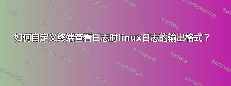 如何自定义终端查看日志时linux日志的输出格​​式？ 