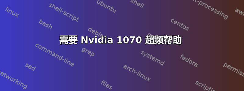 需要 Nvidia 1070 超频帮助