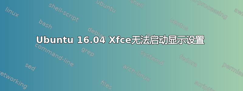 Ubuntu 16.04 Xfce无法启动显示设置