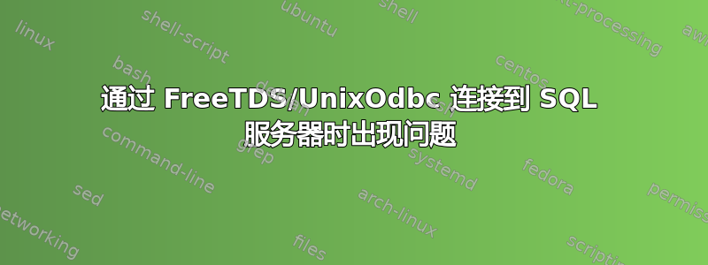 通过 FreeTDS/UnixOdbc 连接到 SQL 服务器时出现问题