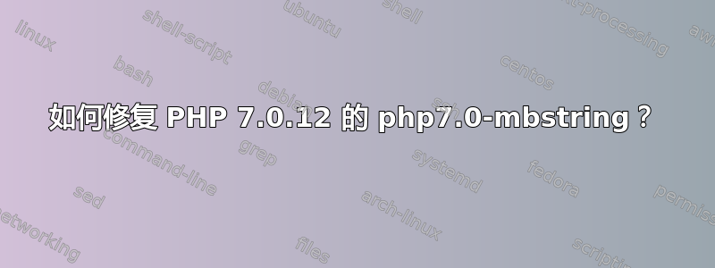 如何修复 PHP 7.0.12 的 php7.0-mbstring？