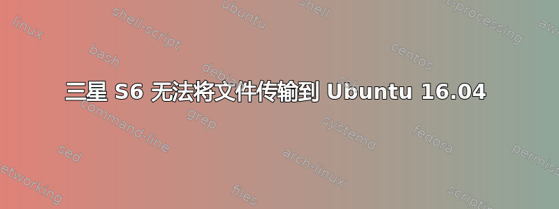 三星 S6 无法将文件传输到 Ubuntu 16.04