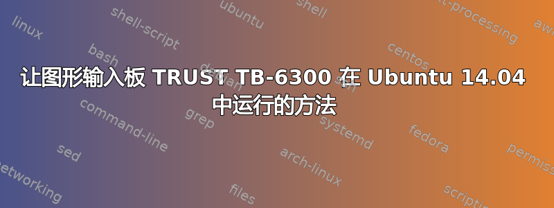 让图形输入板 TRUST TB-6300 在 Ubuntu 14.04 中运行的方法