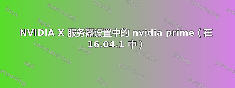 NVIDIA X 服务器设置中的 nvidia prime（在 16.04.1 中）