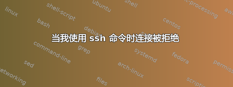 当我使用 ssh 命令时连接被拒绝