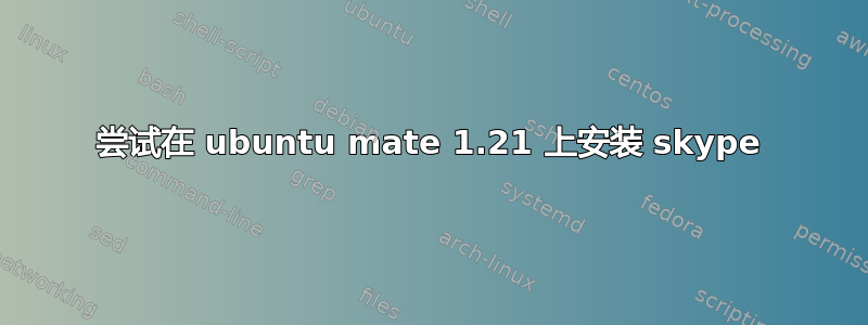 尝试在 ubuntu mate 1.21 上安装 skype