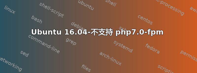 Ubuntu 16.04-不支持 php7.0-fpm