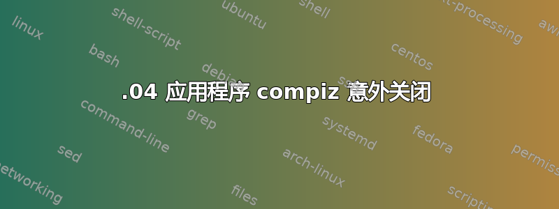 12.04 应用程序 compiz 意外关闭