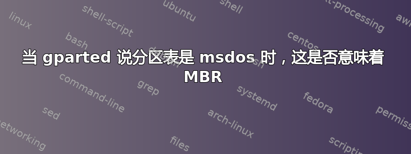 当 gparted 说分区表是 msdos 时，这是否意味着 MBR