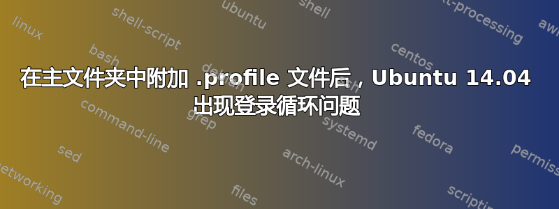 在主文件夹中附加 .profile 文件后，Ubuntu 14.04 出现登录循环问题