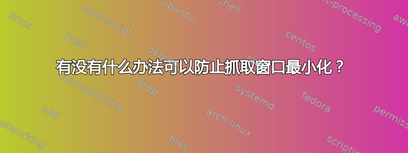 有没有什么办法可以防止抓取窗口最小化？