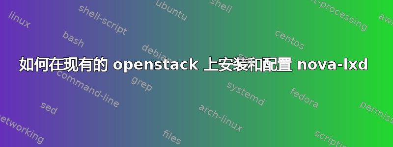 如何在现有的 openstack 上安装和配置 nova-lxd