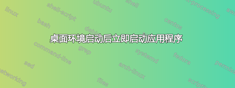 桌面环境启动后立即启动应用程序