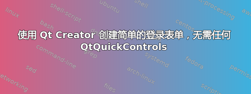 使用 Qt Creator 创建简单的登录表单，无需任何 QtQuickControls