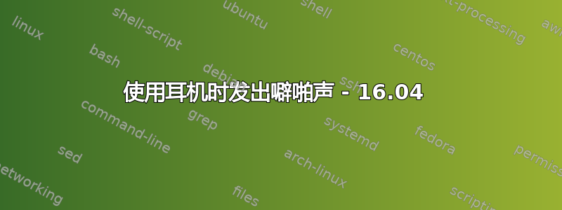 使用耳机时发出噼啪声 - 16.04 