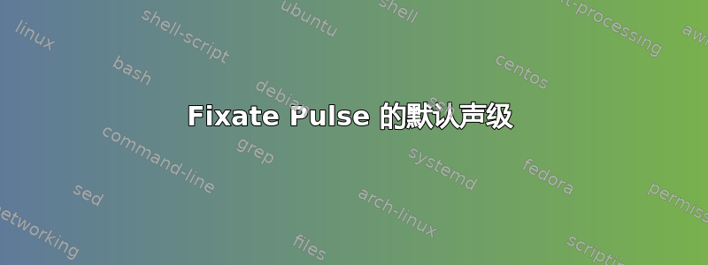 Fixate Pulse 的默认声级