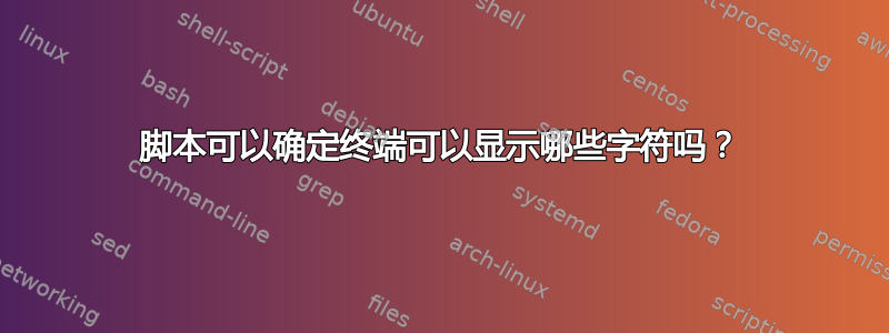 脚本可以确定终端可以显示哪些字符吗？