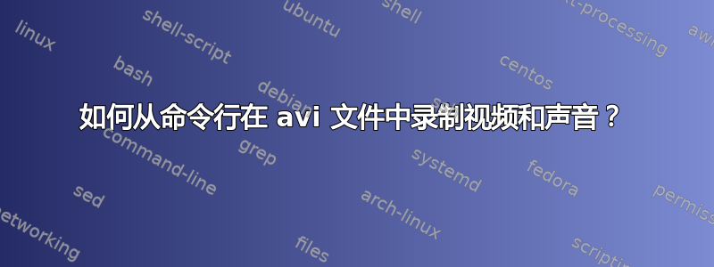 如何从命令行在 avi 文件中录制视频和声音？