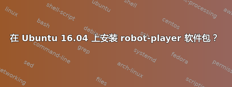 在 Ubuntu 16.04 上安装 robot-player 软件包？