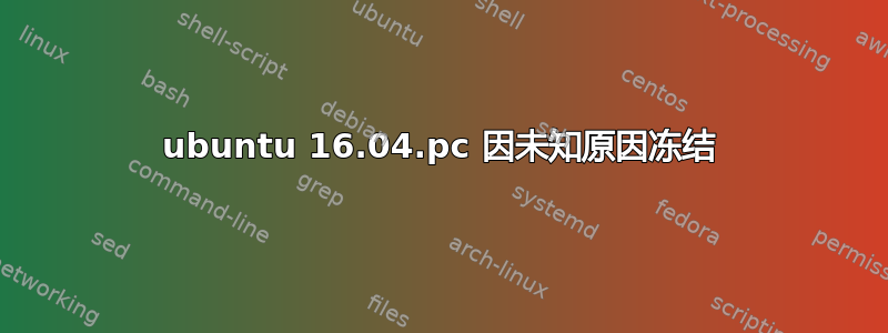 ubuntu 16.04.pc 因未知原因冻结