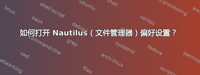 如何打开 Nautilus（文件管理器）偏好设置？