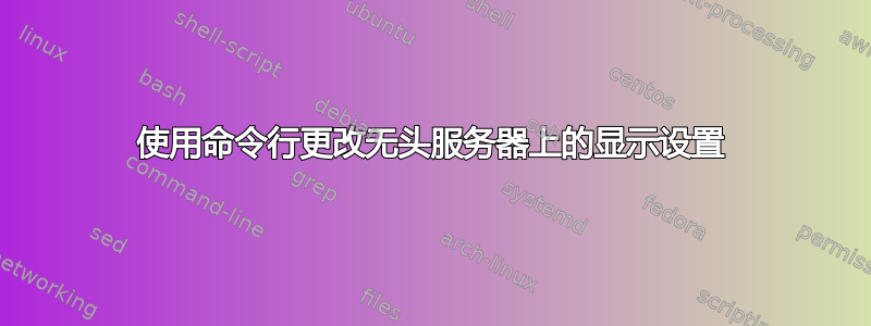 使用命令行更改无头服务器上的显示设置