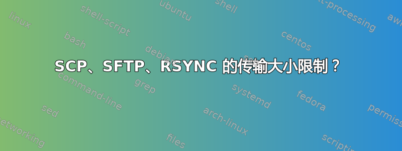 SCP、SFTP、RSYNC 的传输大小限制？