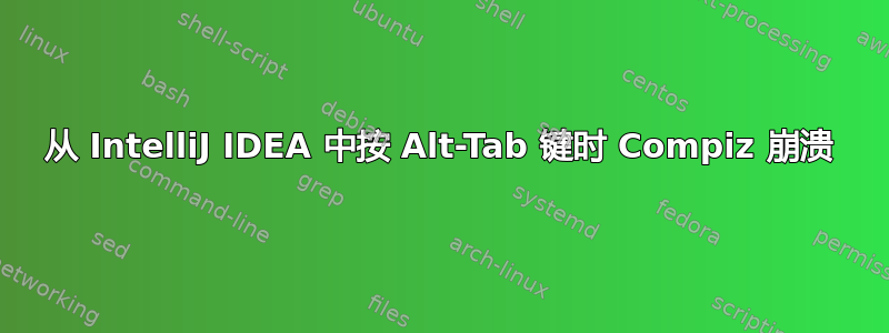 从 IntelliJ IDEA 中按 Alt-Tab 键时 Compiz 崩溃