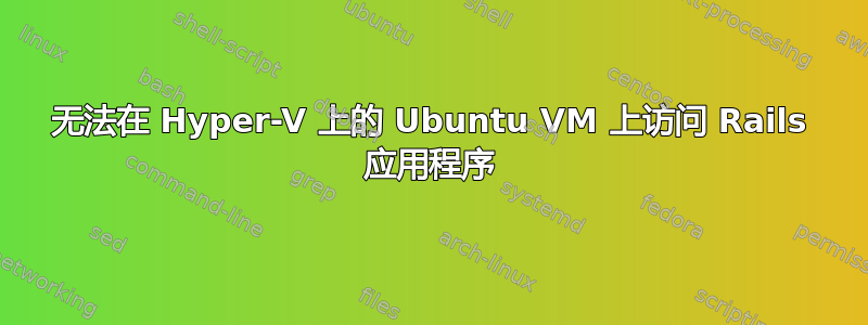 无法在 Hyper-V 上的 Ubuntu VM 上访问 Rails 应用程序