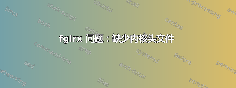 fglrx 问题：缺少内核头文件