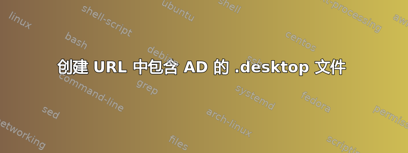 创建 URL 中包含 AD 的 .desktop 文件