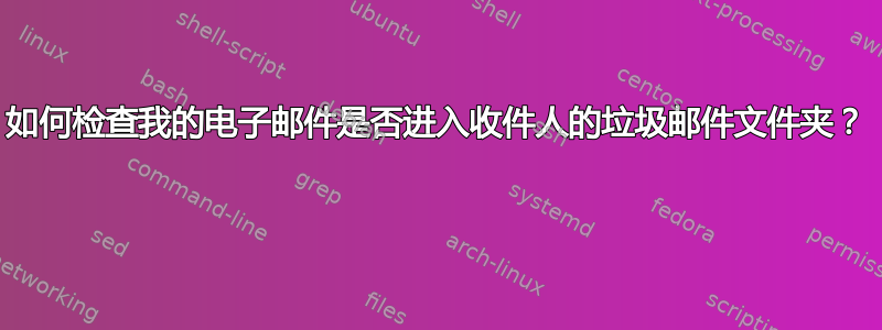 如何检查我的电子邮件是否进入收件人的垃圾邮件文件夹？ 