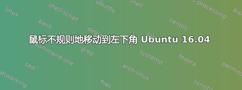 鼠标不规则地移动到左下角 Ubuntu 16.04