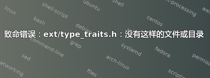 致命错误：ext/type_traits.h：没有这样的文件或目录