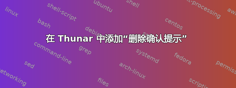 在 Thunar 中添加“删除确认提示”