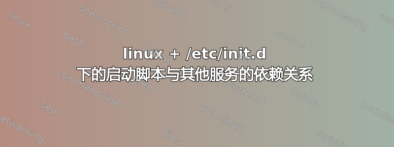 linux + /etc/init.d 下的启动脚本与其他服务的依赖关系