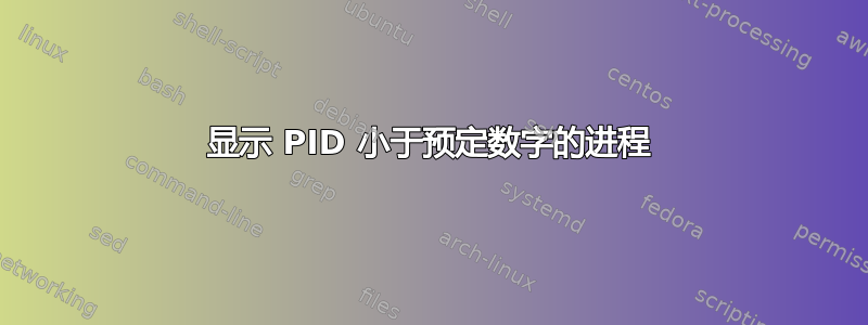 显示 PID 小于预定数字的进程