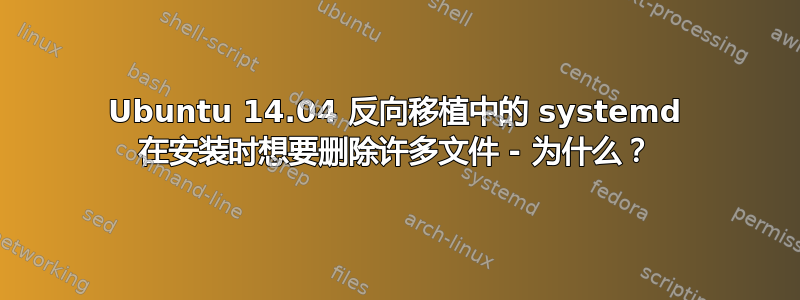 Ubuntu 14.04 反向移植中的 systemd 在安装时想要删除许多文件 - 为什么？