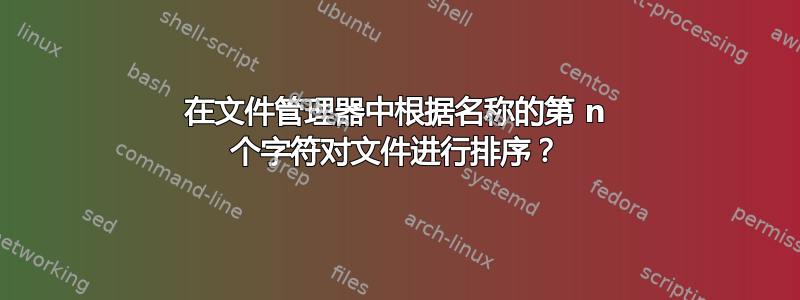 在文件管理器中根据名称的第 n 个字符对文件进行排序？