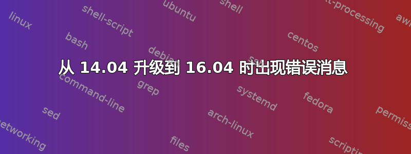 从 14.04 升级到 16.04 时出现错误消息