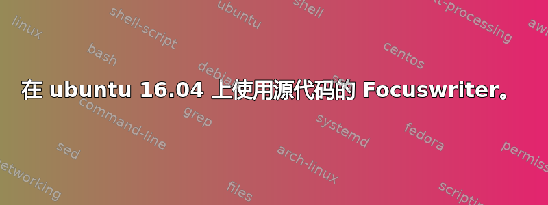 在 ubuntu 16.04 上使用源代码的 Focuswriter。